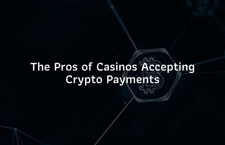 The Pros of Casinos Accepting Crypto Payments